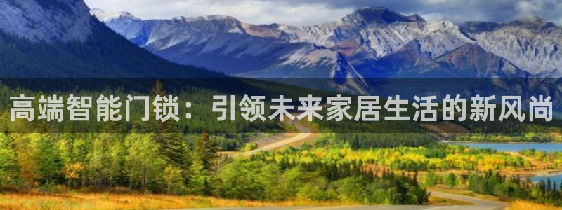 富联娱乐下载：高端智能门锁：引领未来家居生活的新风尚