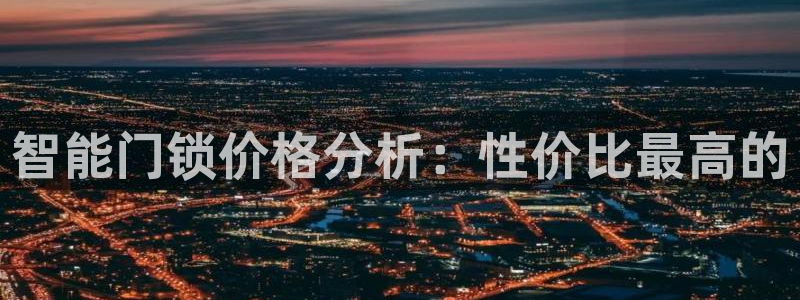 富联娱乐主管么67O77逐风：智能门锁价格分析：性价比最高的