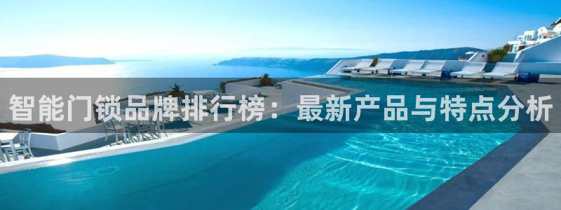 富联娱乐平台登录不上去：智能门锁品牌排行榜：最新产品与特点分