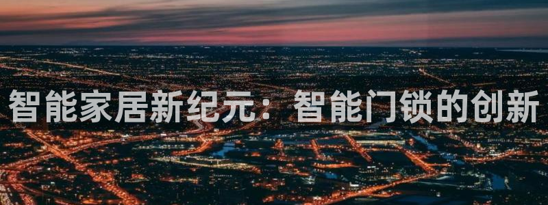 富联娱乐分红怎么样啊：智能家居新纪元：智能门锁的创新