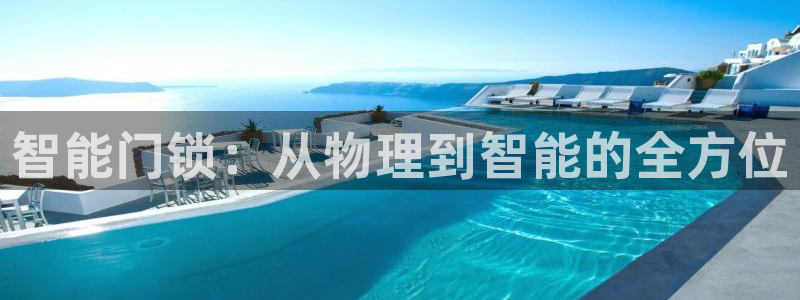 富联娱乐注册登录不了：智能门锁：从物理到智能的全方位