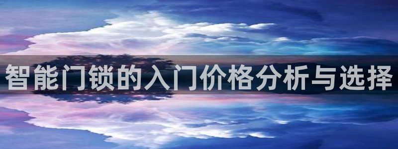 富联娱乐发展历程简述：智能门锁的入门价格分析与选择