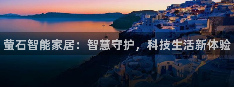 富联娱乐地址查询电话：萤石智能家居：智慧守护，科技生活新体验