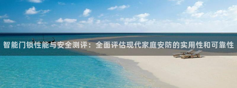 龙华富联新村娱乐：智能门锁性能与安全测评：全面评估现代家庭安