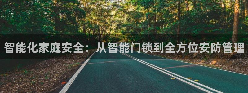 富联娱乐官网首页：智能化家庭安全：从智能门锁到全方位安防管理