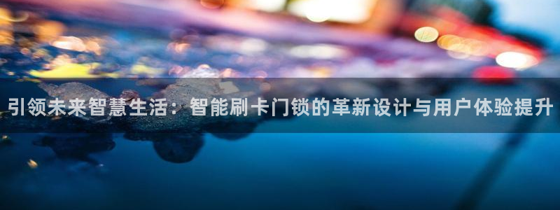 富联娱乐开户流程图片：引领未来智慧生活：智能刷卡门锁的革新设