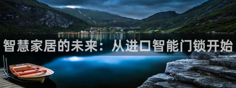 富联娱乐注册报判官333OO：智慧家居的未来：从进口智能门锁