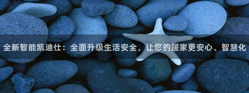 富联娱乐官网网址：全新智能凯迪仕：全面升级生活安全，让您的居