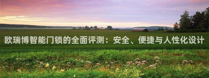 富联娱乐主管后原判官333OO：欧瑞博智能门锁的全面评测：安