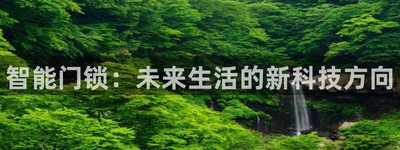 富联娱乐乙67OO6：智能门锁：未来生活的新科技方向