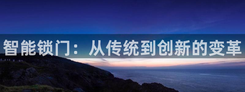 富联娱乐官网首页网址：智能锁门：从传统到创新的变革