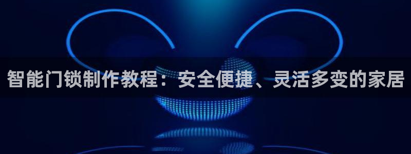 富联娱乐平台登陆：智能门锁制作教程：安全便捷、灵活多变的家居