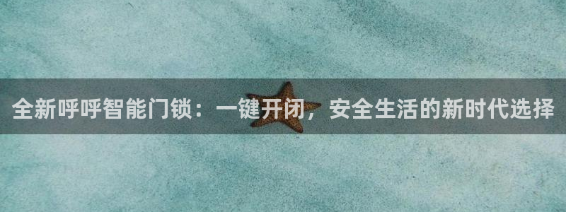 富联2娱乐首页网址：全新呼呼智能门锁：一键开闭，安全生活的新
