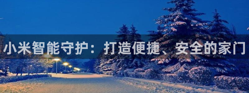 富联娱乐是正规平台吗吗：小米智能守护：打造便捷、安全的家门
