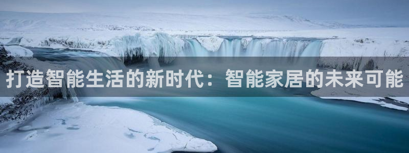 富联娱乐注册地判官333OO：打造智能生活的新时代：智能家居