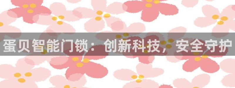 富联娱乐app官方下载最新版：蛋贝智能门锁：创新科技，安全守