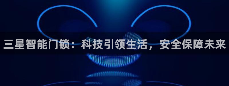 富联娱乐平台注册地址：三星智能门锁：科技引领生活，安全保障未