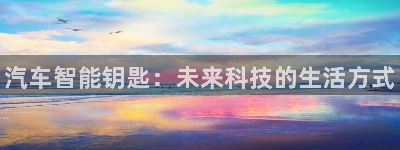 富联2娱乐首页：汽车智能钥匙：未来科技的生活方式
