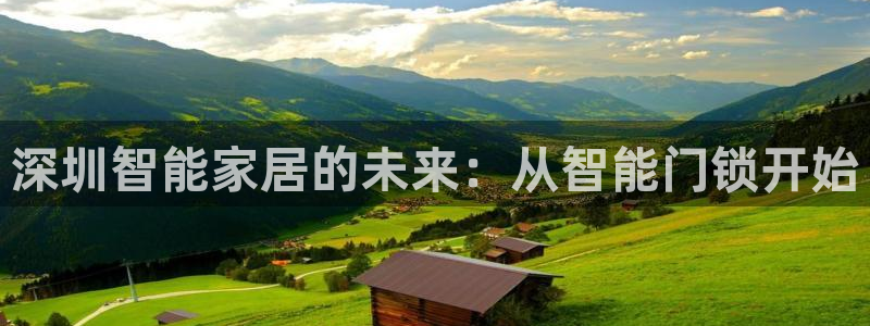 富联娱乐注册审判官333OO：深圳智能家居的未来：从智能门锁