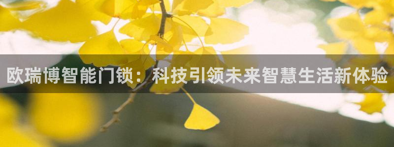 富联娱乐注册审判官333OO：欧瑞博智能门锁：科技引领未来智