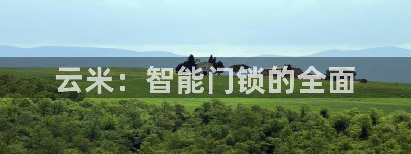 富联娱乐丈67五壹叁八：云米：智能门锁的全面