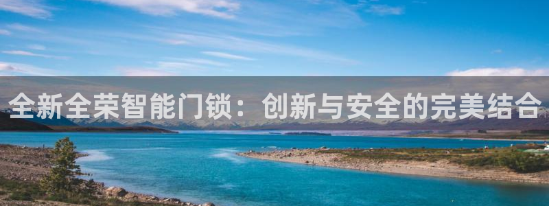 富联娱乐贴吧最新消息：全新全荣智能门锁：创新与安全的完美结合