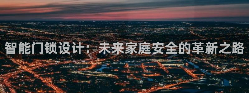 富联娱乐主管减判官333OO：智能门锁设计：未来家庭安全的革