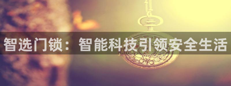 富联娱乐联盟：智选门锁：智能科技引领安全生活