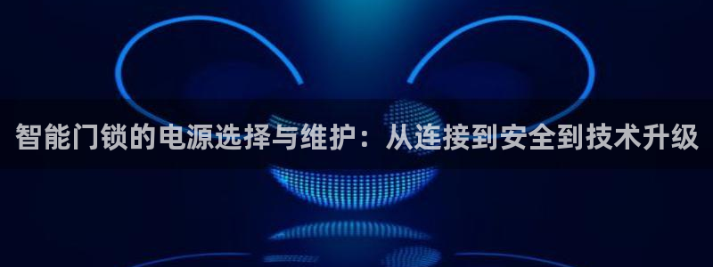 富联娱乐平台登录不了：智能门锁的电源选择与维护：从连接到安全