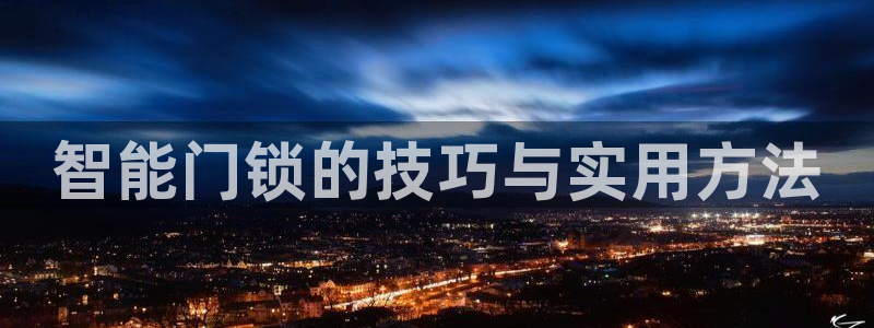 富联娱乐招商会判官333OO：智能门锁的技巧与实用方法