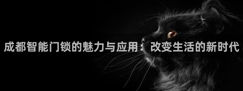 富联娱乐总代理：成都智能门锁的魅力与应用：改变生活的新时代