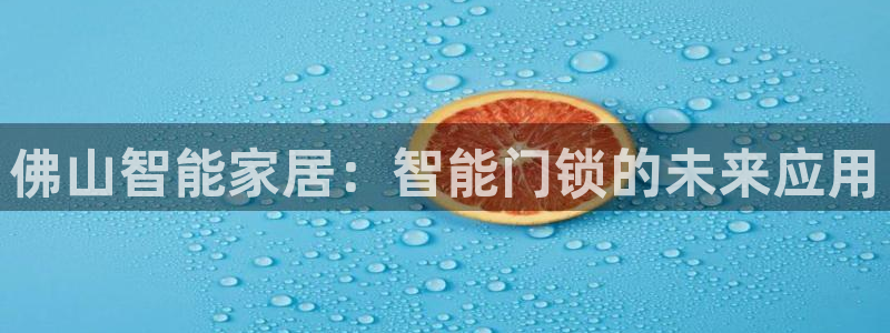 富联娱乐官网首页网址：佛山智能家居：智能门锁的未来应用