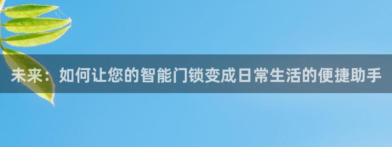 富联娱乐开户条件是什么：未来：如何让您的智能门锁变成日常生活