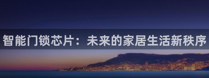 富联娱乐乙67OO6：智能门锁芯片：未来的家居生活新秩序