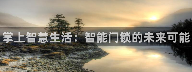 富联娱乐官网首页下载：掌上智慧生活：智能门锁的未来可能