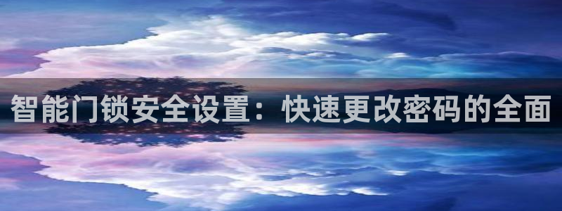 富联娱乐平台招商电话：智能门锁安全设置：快速更改密码的全面