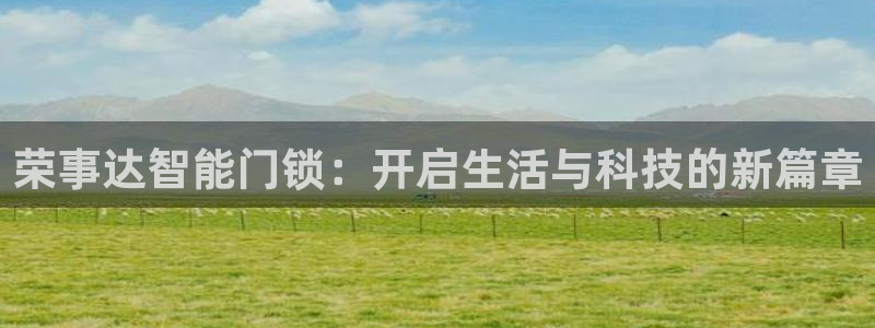 富联娱乐平台是什么公司：荣事达智能门锁：开启生活与科技的新篇