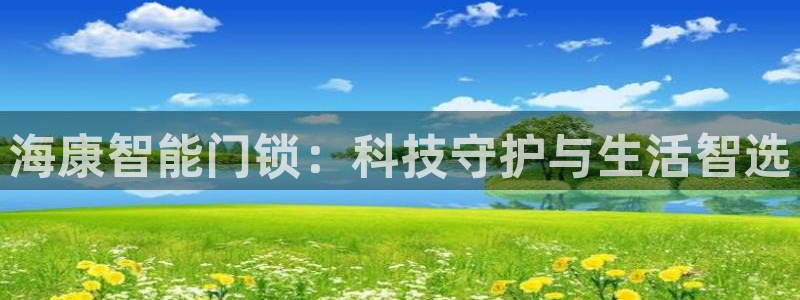 富联娱乐官网入口：海康智能门锁：科技守护与生活智选