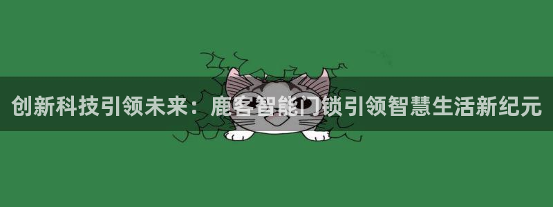 富联娱乐首页官网下载：创新科技引领未来：鹿客智能门锁引领智慧