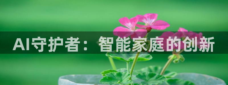 富联娱乐招商去判官333OO：AI守护者：智能家庭的创新