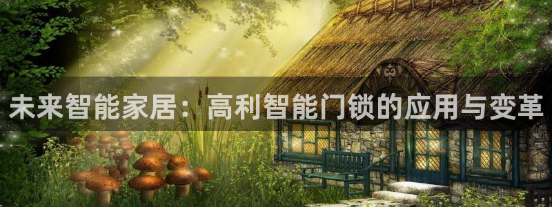 台湾富联娱乐：未来智能家居：高利智能门锁的应用与变革