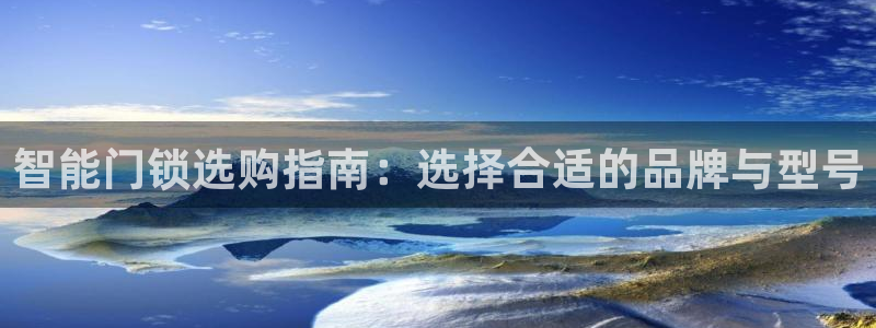 富联娱乐最厉害三个网站是什么：智能门锁选购指南：选择合适的品