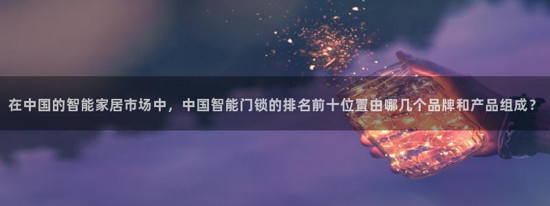 富联娱乐乙67OO6：在中国的智能家居市场中，中国智能门锁的