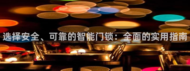 富联娱乐官方网站首页下载：选择安全、可靠的智能门锁：全面的实