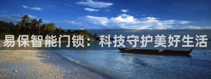 富联娱乐是正规平台吗：易保智能门锁：科技守护美好生活