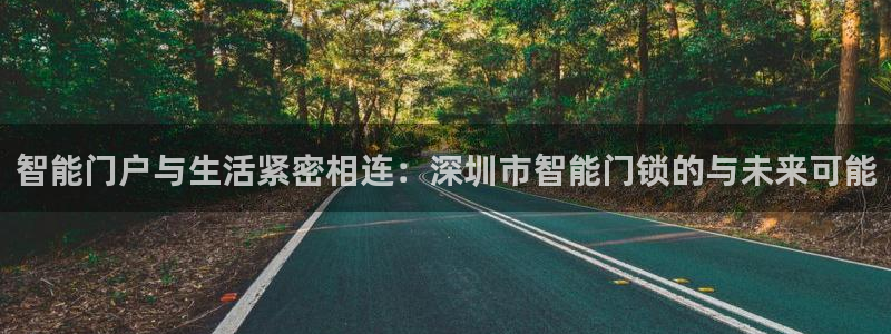 富联娱乐登录测速在哪：智能门户与生活紧密相连：深圳市智能门锁