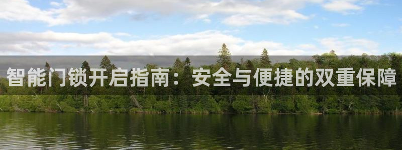 台湾富联娱乐官网：智能门锁开启指南：安全与便捷的双重保障