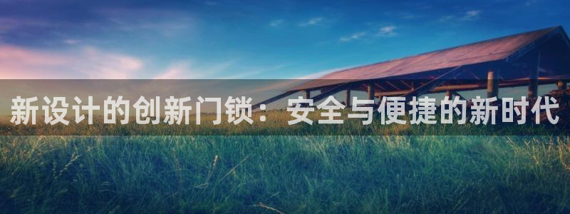 富联娱乐官方网站首页下载：新设计的创新门锁：安全与便捷的新时