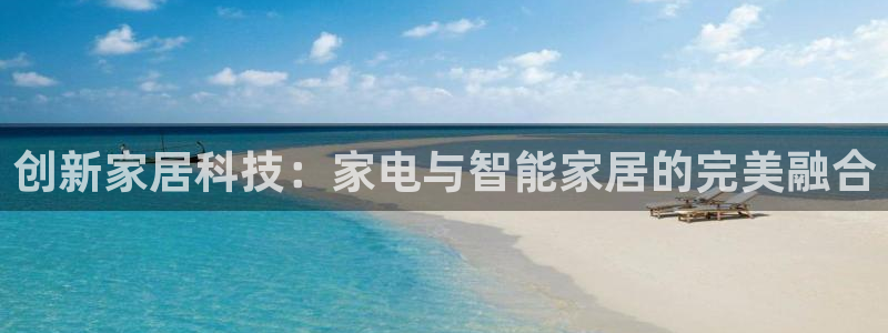 富联娱乐注册登录不上去：创新家居科技：家电与智能家居的完美融