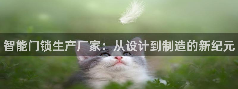 富联娱乐是正规平台吗：智能门锁生产厂家：从设计到制造的新纪元